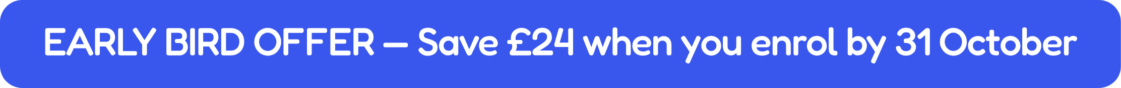 Early Bird Offer — Save £24 when you enrol by 31 October